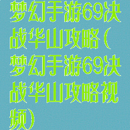 梦幻手游69决战华山攻略(梦幻手游69决战华山攻略视频)