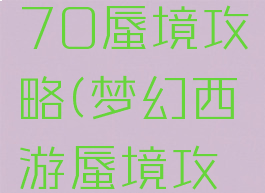 梦幻手游70蜃境攻略(梦幻西游蜃境攻略)