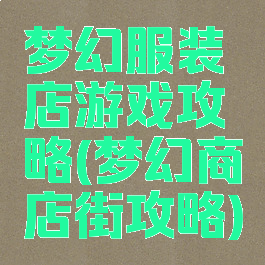 梦幻服装店游戏攻略(梦幻商店街攻略)
