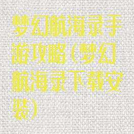 梦幻航海录手游攻略(梦幻航海录下载安装)