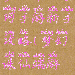 梦幻诛仙官网手游新手攻略(梦幻诛仙端游攻略)