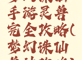 梦幻诛仙手游灵兽完全攻略(梦幻诛仙兽神攻略)