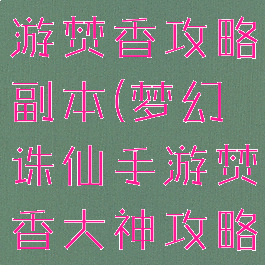 梦幻诛仙手游焚香攻略副本(梦幻诛仙手游焚香大神攻略)