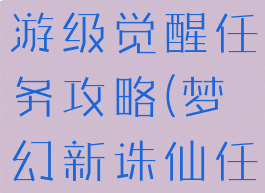 梦幻诛仙手游级觉醒任务攻略(梦幻新诛仙任务攻略)