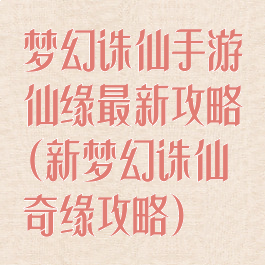 梦幻诛仙手游仙缘最新攻略(新梦幻诛仙奇缘攻略)