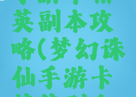 梦幻诛仙手游卡精英副本攻略(梦幻诛仙手游卡精英副本攻略视频)