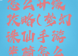 梦幻诛仙手游坐骑怎么升级攻略(梦幻诛仙手游坐骑怎么升级攻略视频)