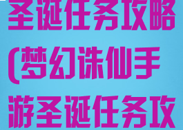 梦幻诛仙手游圣诞任务攻略(梦幻诛仙手游圣诞任务攻略大全)
