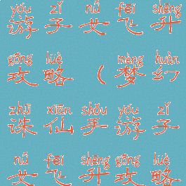 梦幻诛仙手游子女飞升攻略(梦幻诛仙手游子女飞升攻略视频)