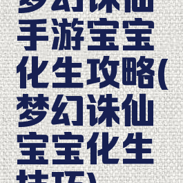 梦幻诛仙手游宝宝化生攻略(梦幻诛仙宝宝化生技巧)