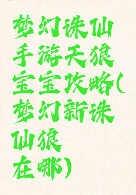 梦幻诛仙手游天狼宝宝攻略(梦幻新诛仙狼崽崽在哪)