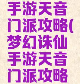 梦幻诛仙手游天音门派攻略(梦幻诛仙手游天音门派攻略视频)
