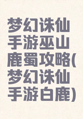 梦幻诛仙手游巫山鹿蜀攻略(梦幻诛仙手游白鹿)