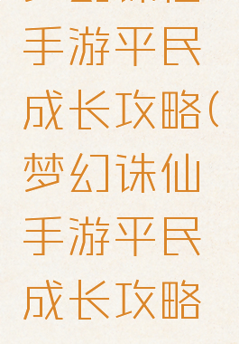 梦幻诛仙手游平民成长攻略(梦幻诛仙手游平民成长攻略图)
