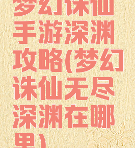 梦幻诛仙手游深渊攻略(梦幻诛仙无尽深渊在哪里)
