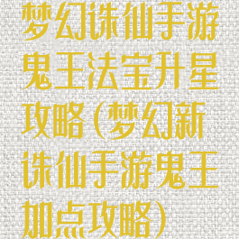 梦幻诛仙手游鬼王法宝升星攻略(梦幻新诛仙手游鬼王加点攻略)