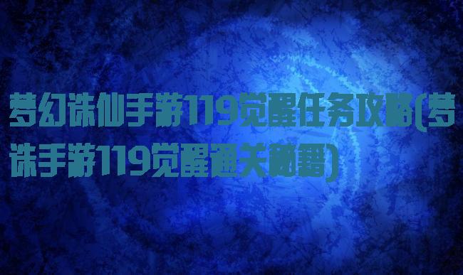 梦幻诛仙手游119觉醒任务攻略(梦诛手游119觉醒通关秘籍)