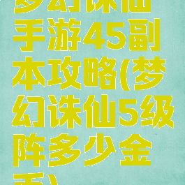 梦幻诛仙手游45副本攻略(梦幻诛仙5级阵多少金币)