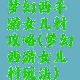 梦幻西手游女儿村攻略(梦幻西游女儿村玩法)