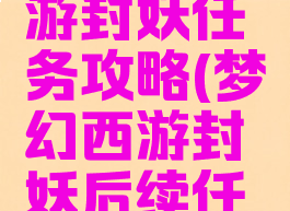 梦幻西手游封妖任务攻略(梦幻西游封妖后续任务攻略)