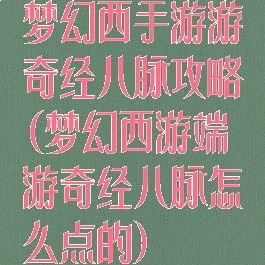 梦幻西手游游奇经八脉攻略(梦幻西游端游奇经八脉怎么点的)