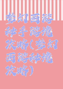 梦幻西游秘手游境攻略(梦幻西游秘境攻略)