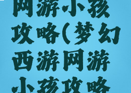 梦幻西游网游小孩攻略(梦幻西游网游小孩攻略图)