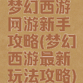 梦幻西游网游新手攻略(梦幻西游最新玩法攻略)