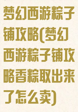 梦幻西游粽子铺攻略(梦幻西游粽子铺攻略香粽取出来了怎么卖)