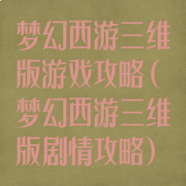 梦幻西游三维版游戏攻略(梦幻西游三维版剧情攻略)