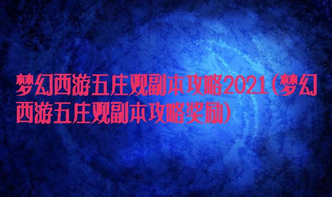 梦幻西游五庄观副本攻略2021(梦幻西游五庄观副本攻略奖励)