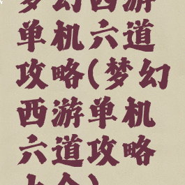 梦幻西游单机六道攻略(梦幻西游单机六道攻略大全)