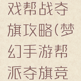 梦幻西游戏帮战夺旗攻略(梦幻手游帮派夺旗竞赛)