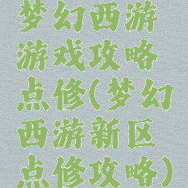 梦幻西游游戏攻略点修(梦幻西游新区点修攻略)
