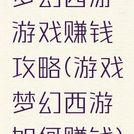 梦幻西游游戏赚钱攻略(游戏梦幻西游如何赚钱)