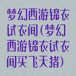 梦幻西游锦衣试衣间(梦幻西游锦衣试衣间买飞天猪)