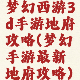 梦幻西游3d手游地府攻略(梦幻手游最新地府攻略)