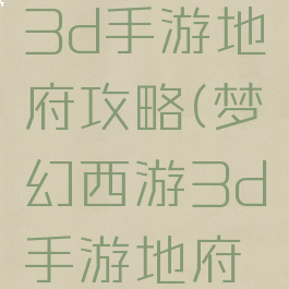 梦幻西游3d手游地府攻略(梦幻西游3d手游地府攻略视频)