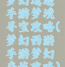 梦幻逍遥手游梦境寻宝攻略(梦幻西游手游梦幻奇旅攻略)