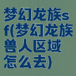 梦幻龙族sf(梦幻龙族兽人区域怎么去)