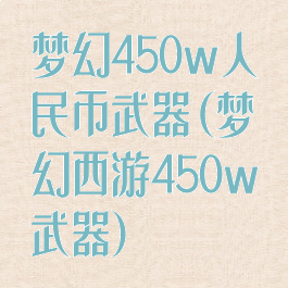 梦幻450w人民币武器(梦幻西游450w武器)