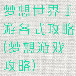 梦想世界手游各式攻略(梦想游戏攻略)