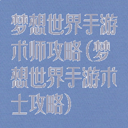 梦想世界手游术师攻略(梦想世界手游术士攻略)