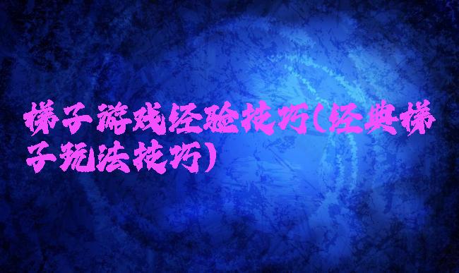 梯子游戏经验技巧(经典梯子玩法技巧)