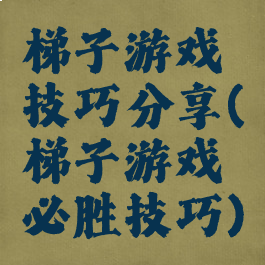 梯子游戏技巧分享(梯子游戏必胜技巧)