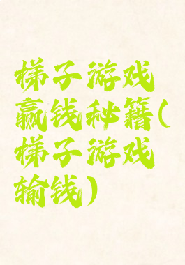 梯子游戏赢钱秘籍(梯子游戏输钱)