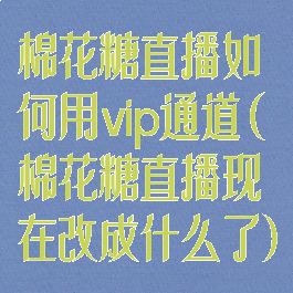 棉花糖直播如何用vip通道(棉花糖直播现在改成什么了)