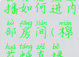 棉花糖直播如何进内部房间(棉花糖直播怎么看)