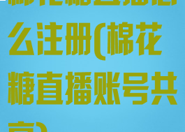 棉花糖直播怎么注册(棉花糖直播账号共享)