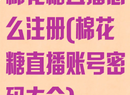 棉花糖直播怎么注册(棉花糖直播账号密码大全)